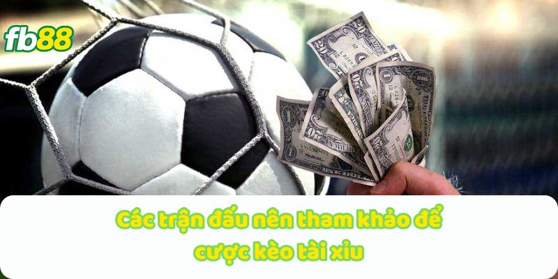 Các trận đấu nên tham khảo để cược kèo tài xỉu
