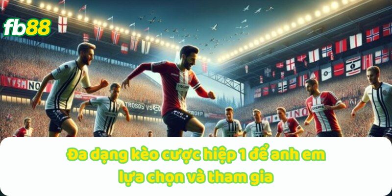 Đa dạng kèo cược hiệp 1 để anh em lựa chọn và tham gia