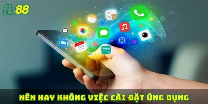Nên hay không việc cài đặt ứng dụng