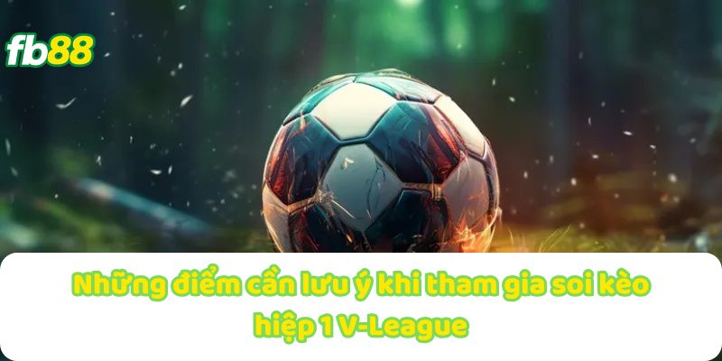 Những điểm cần lưu ý khi tham gia soi kèo hiệp 1 V-League