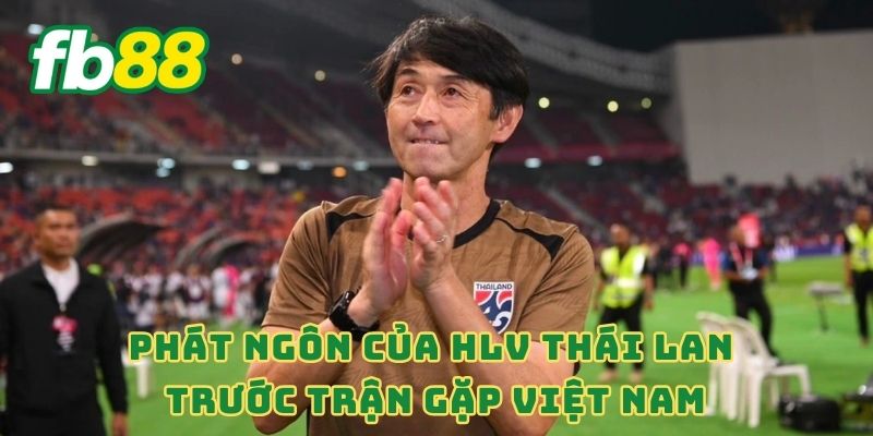 Phát ngôn của HLV Thái Lan trước trận gặp Việt Nam
