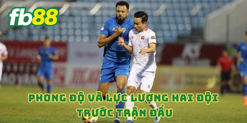 Phong độ và lực lượng hai đội trước trận đấu