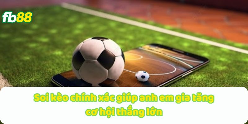 Soi kèo chính xác giúp anh em gia tăng cơ hội thắng lớn