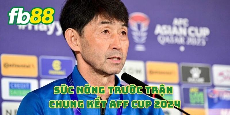 Sức nóng trước trận chung kết AFF Cup 2024