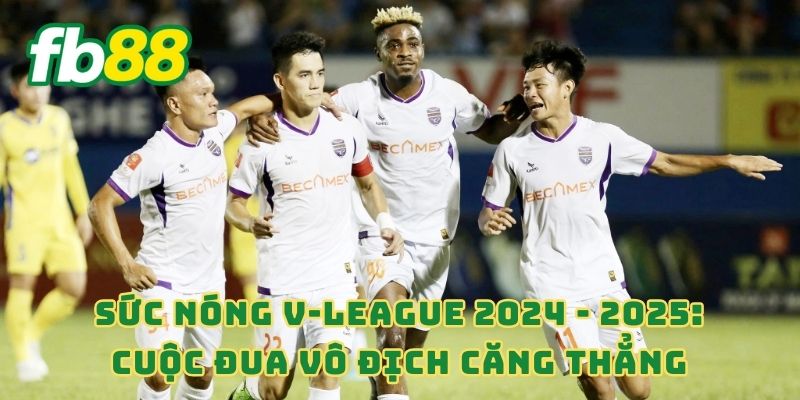 Sức nóng V-League 2024 - 2025: Cuộc đua vô địch căng thẳng