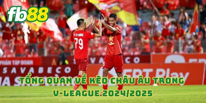 Tổng quan về kèo châu Âu trong V-League 2024/2025