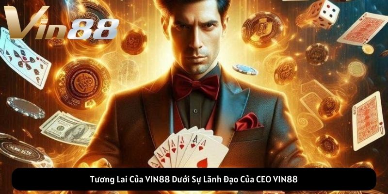 Tương Lai Của VIN88 Dưới Sự Lãnh Đạo Của CEO VIN88