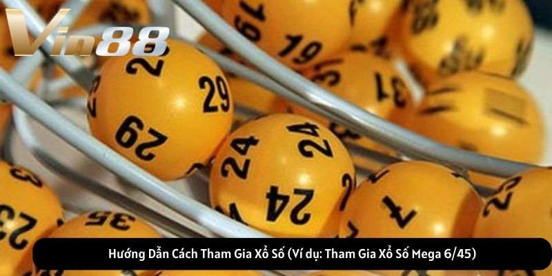Hướng Dẫn Cách Tham Gia Xổ Số (Ví dụ: Tham Gia Xổ Số Mega 6/45) Hướng Dẫn Cách Tham Gia Xổ Số (Ví dụ: Tham Gia Xổ Số Mega 6/45)