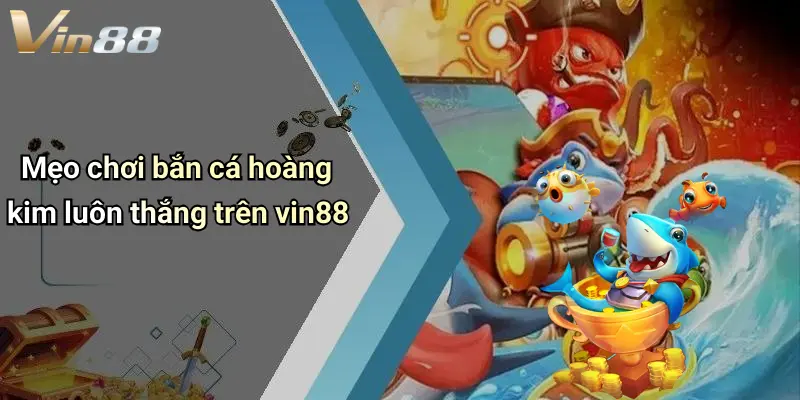 Mẹo chơi bắn cá hoàng kim luôn thắng trên vin88