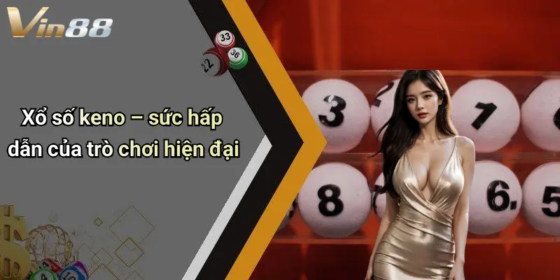 Xổ số keno – sức hấp dẫn của trò chơi hiện đại